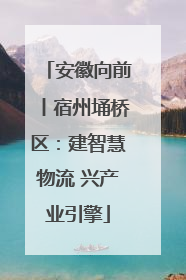 安徽向前丨宿州埇桥区：建智慧物流 兴产业引擎