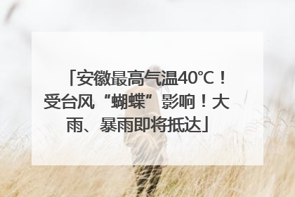 安徽最高气温40℃！受台风“蝴蝶”影响！大雨、暴雨即将抵达