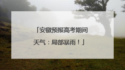 安徽预报高考期间天气：局部暴雨！