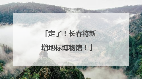 定了！长春将新增地标博物馆！