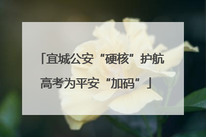 宜城公安“硬核”护航高考为平安“加码”