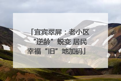 宜宾翠屏：老小区“逆龄”蜕变 居民幸福“旧”地加码