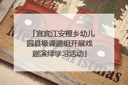 宜宾江安橙乡幼儿园县级课题组开展戏剧演绎学习活动