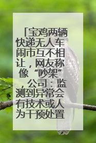 宝鸡两辆快递无人车闹市互不相让，网友称像“吵架”，公司：监测到异常会有技术或人为干预处置