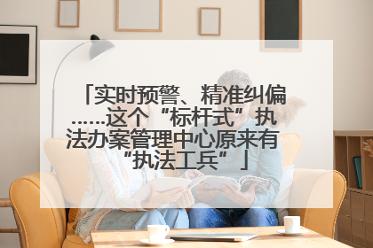 实时预警、精准纠偏……这个“标杆式”执法办案管理中心原来有“执法工兵”