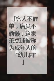 客人不催单，店员不偷懒，这家茶点铺被称为成年人的“幼儿园”