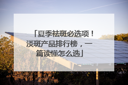 夏季祛斑必选项！淡斑产品排行榜，一篇读懂怎么选