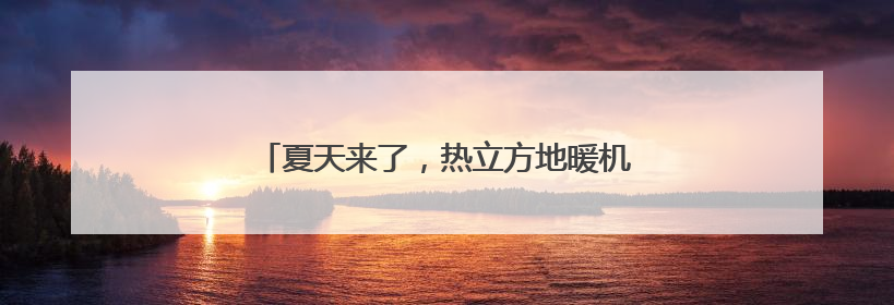夏天来了，热立方地暖机舒适家系统为您保驾护航