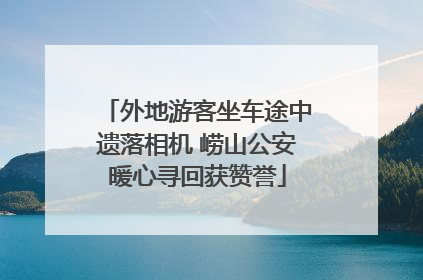 外地游客坐车途中遗落相机 崂山公安暖心寻回获赞誉