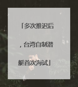 多次推迟后，台湾自制潜艇首次海试