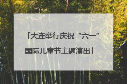 大连举行庆祝“六一”国际儿童节主题演出