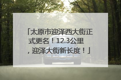 太原市迎泽西大街正式更名！12.3公里，迎泽大街新长度！