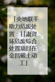 央地联手助力危废处置：甘肃资环危废综合处置项目在金昌破土动工