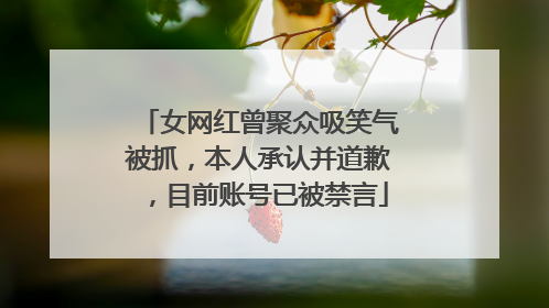 女网红曾聚众吸笑气被抓，本人承认并道歉，目前账号已被禁言