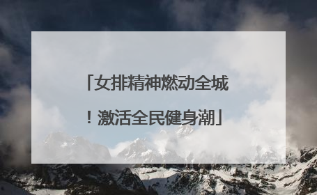 女排精神燃动全城！激活全民健身潮