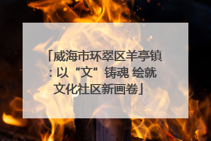 威海市环翠区羊亭镇：以“文”铸魂 绘就文化社区新画卷