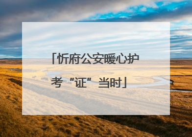 忻府公安暖心护考“证”当时