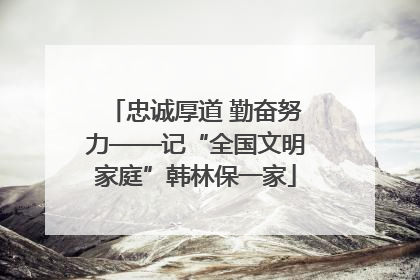 忠诚厚道 勤奋努力——记“全国文明家庭”韩林保一家
