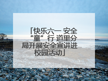 快乐六一 安全“童”行 道里分局开展安全宣讲进校园活动