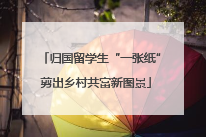 归国留学生“一张纸”剪出乡村共富新图景