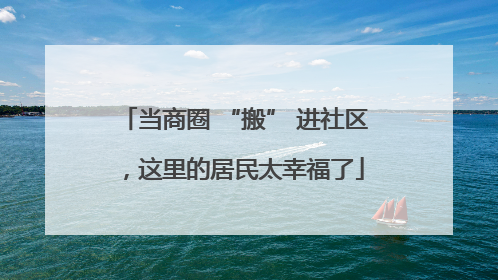 当商圈 “搬” 进社区，这里的居民太幸福了