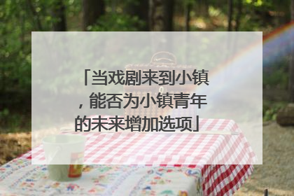 当戏剧来到小镇，能否为小镇青年的未来增加选项