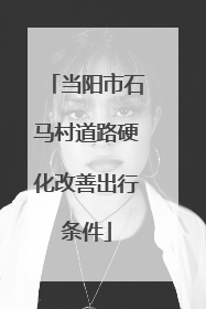 当阳市石马村道路硬化改善出行条件
