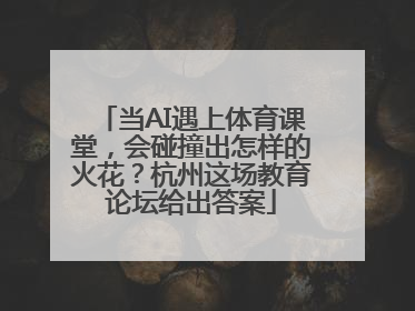 当AI遇上体育课堂，会碰撞出怎样的火花？杭州这场教育论坛给出答案