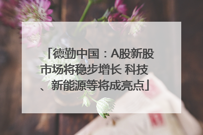 德勤中国：A股新股市场将稳步增长 科技、新能源等将成亮点