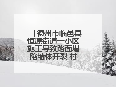 德州市临邑县恒源街道一小区施工导致路面塌陷墙体开裂 村民居住难安心