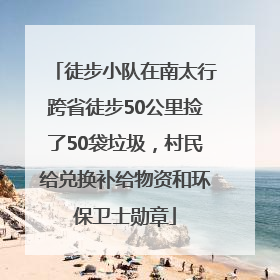 徒步小队在南太行跨省徒步50公里捡了50袋垃圾，村民给兑换补给物资和环保卫士勋章