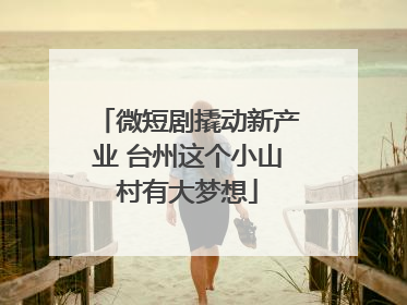 微短剧撬动新产业 台州这个小山村有大梦想