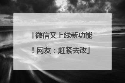 微信又上线新功能！网友：赶紧去改
