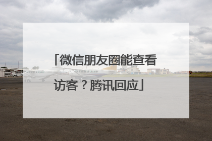 微信朋友圈能查看访客？腾讯回应
