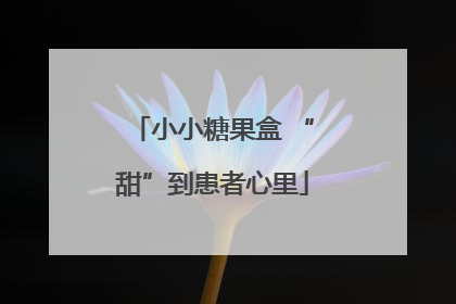 小小糖果盒 “甜”到患者心里