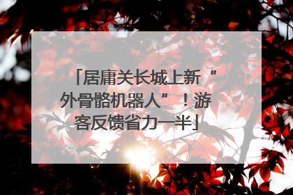 居庸关长城上新“外骨骼机器人”！游客反馈省力一半