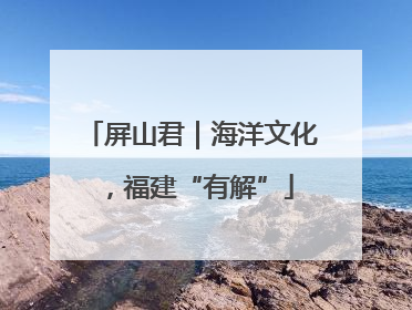 屏山君｜海洋文化，福建“有解”