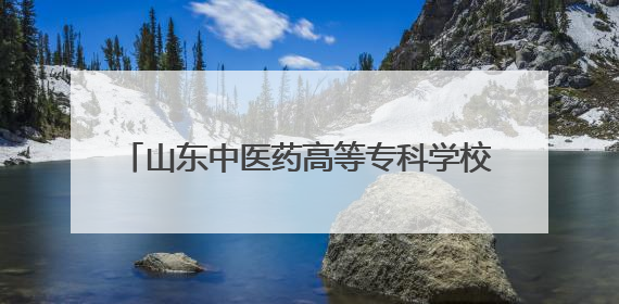 山东中医药高等专科学校公布2025招生章程