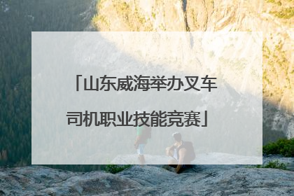 山东威海举办叉车司机职业技能竞赛