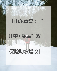 山东青岛：“订单+冷库”双保险助农增收