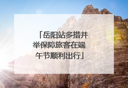 岳阳站多措并举保障旅客在端午节顺利出行