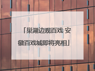 巢湖边观百戏 安徽百戏城即将亮相