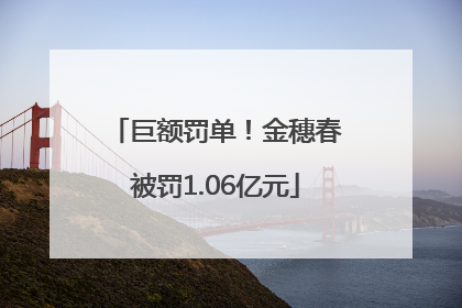 巨额罚单！金穗春被罚1.06亿元