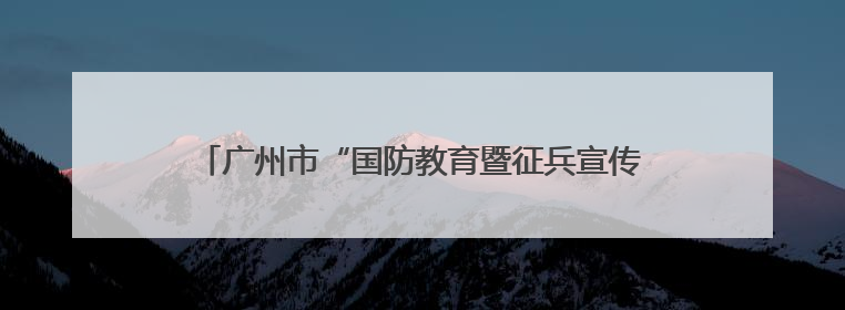 广州市“国防教育暨征兵宣传进百校”活动走进暨南大学