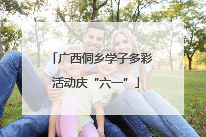 广西侗乡学子多彩活动庆“六一”