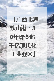 广西北海铁山港：30年蝶变超千亿现代化工业强区