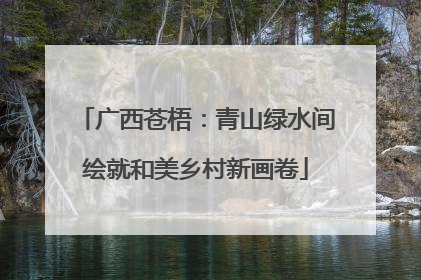 广西苍梧：青山绿水间绘就和美乡村新画卷