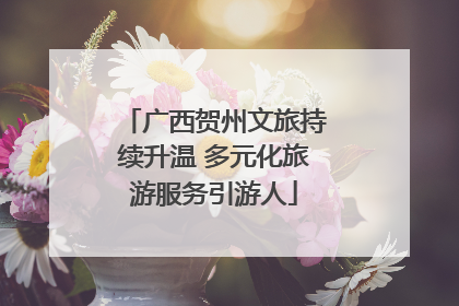 广西贺州文旅持续升温 多元化旅游服务引游人