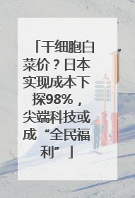 干细胞白菜价？日本实现成本下探98%，尖端科技或成“全民福利”