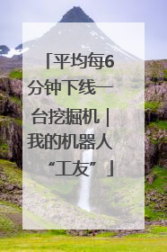 平均每6分钟下线一台挖掘机｜我的机器人“工友”
